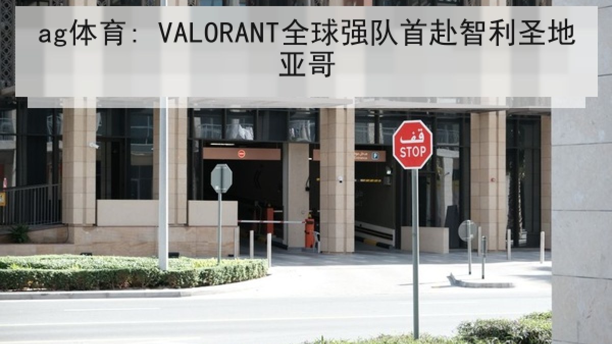 ag体育: VALORANT全球强队首赴智利圣地亚哥