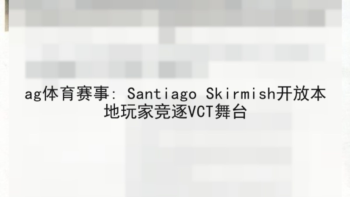 ag体育赛事: Santiago Skirmish开放本地玩家竞逐VCT舞台