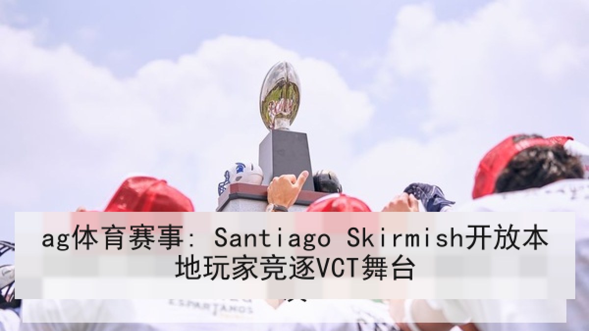 ag体育赛事: Santiago Skirmish开放本地玩家竞逐VCT舞台