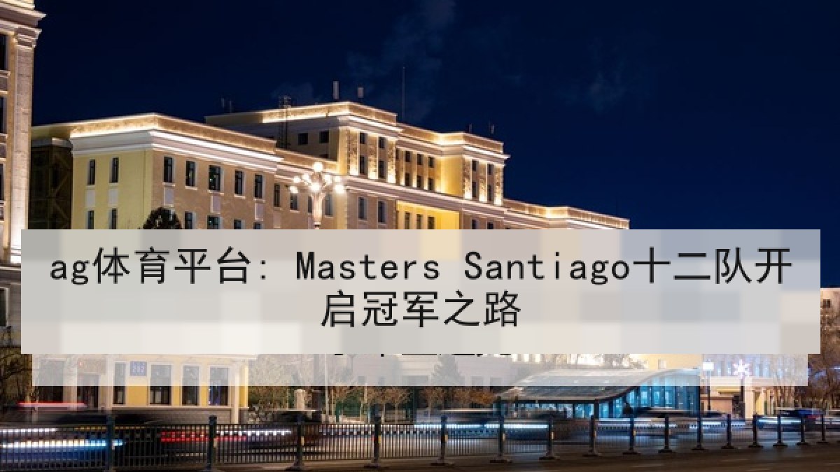ag体育平台: Masters Santiago十二队开启冠军之路