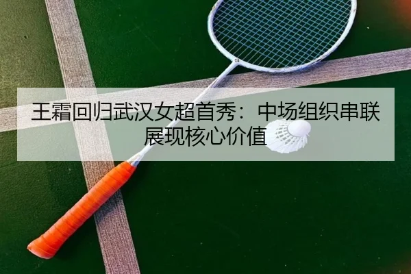 王霜回归武汉女超首秀：中场组织串联展现核心价值