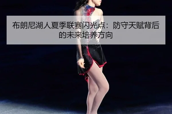 布朗尼湖人夏季联赛闪光点：防守天赋背后的未来培养方向