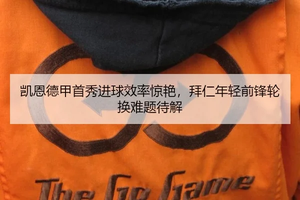 凯恩德甲首秀进球效率惊艳，拜仁年轻前锋轮换难题待解