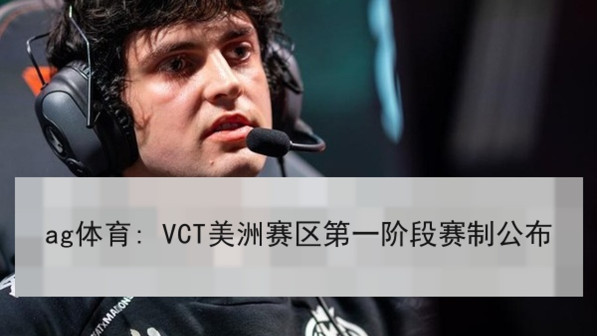 ag体育: VCT美洲赛区第一阶段赛制公布