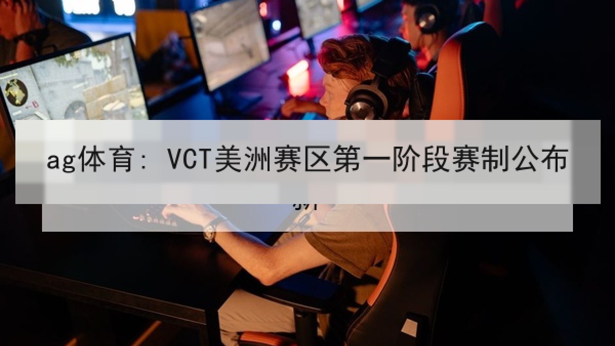 ag体育: VCT美洲赛区第一阶段赛制公布