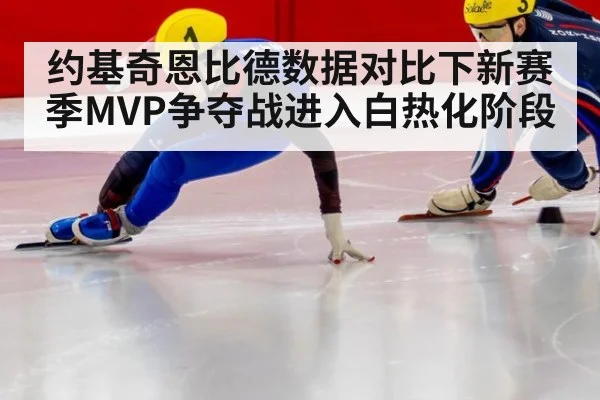 约基奇恩比德数据对比下新赛季MVP争夺战进入白热化阶段