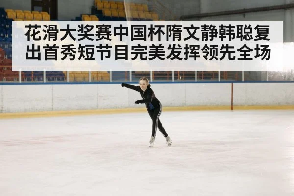 花滑大奖赛中国杯隋文静韩聪复出首秀短节目完美发挥领先全场
