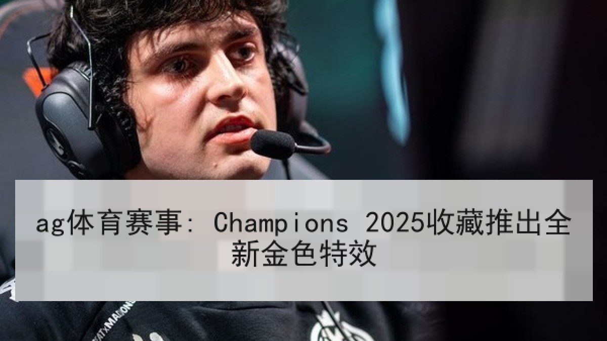 ag体育赛事: Champions 2025收藏推出全新金色特效