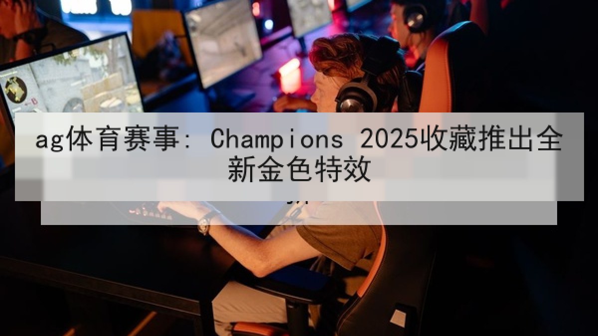 ag体育赛事: Champions 2025收藏推出全新金色特效