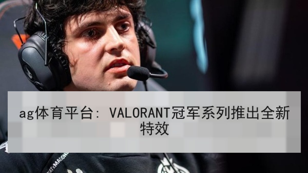 ag体育平台: VALORANT冠军系列推出全新特效