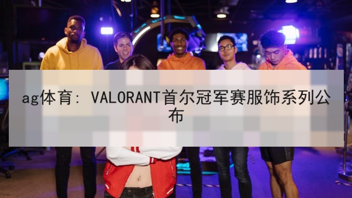 ag体育: VALORANT首尔冠军赛服饰系列公布