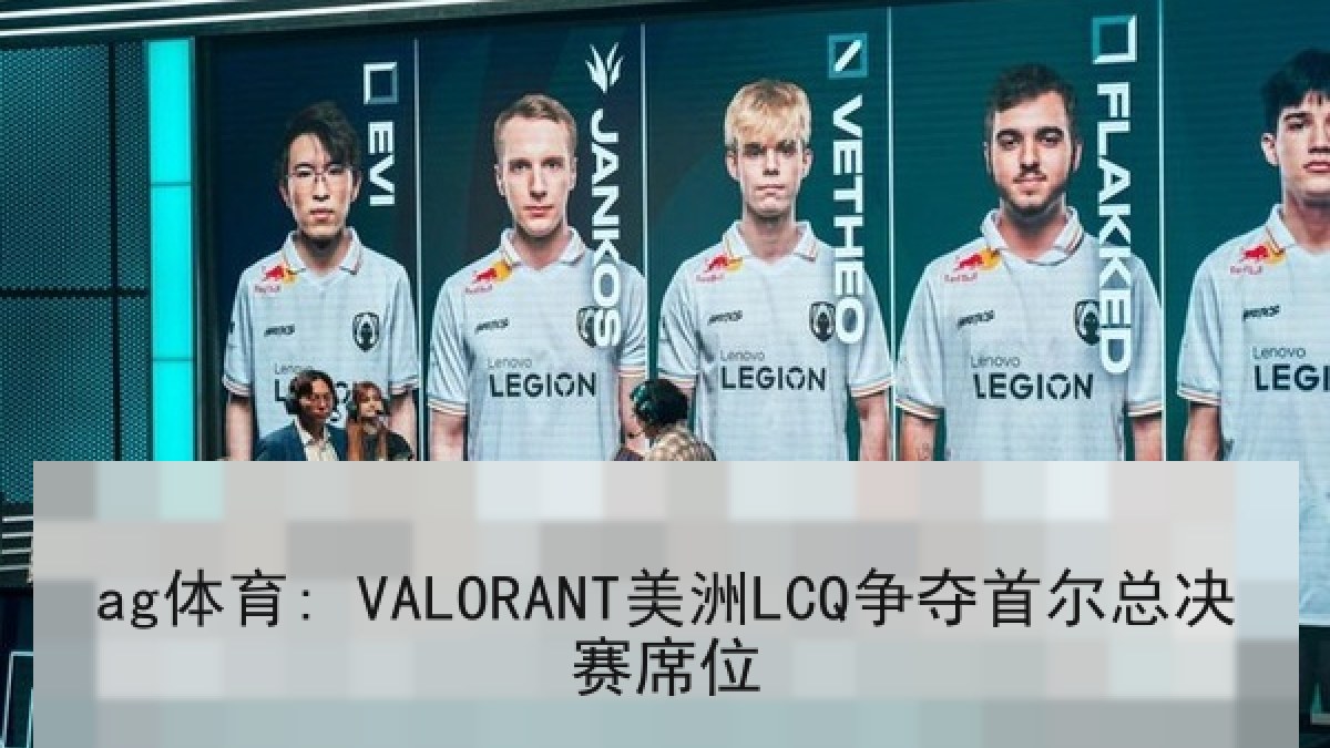 ag体育: VALORANT美洲LCQ争夺首尔总决赛席位