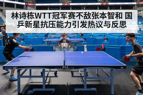 林诗栋WTT冠军赛不敌张本智和 国乒新星抗压能力引发热议与反思
