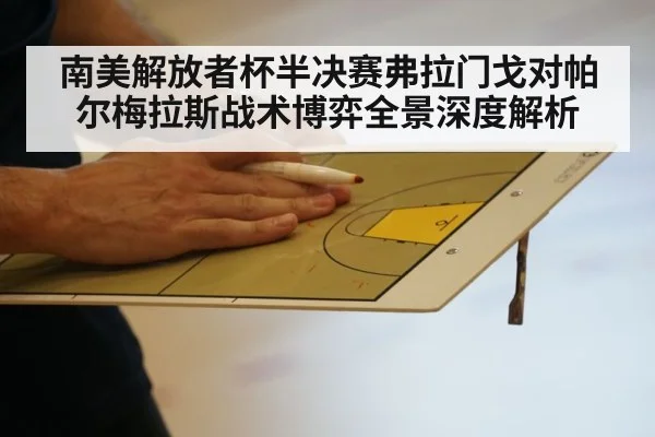 南美解放者杯半决赛弗拉门戈对帕尔梅拉斯战术博弈全景深度解析